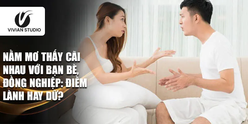 Nằm mơ thấy cãi nhau với bạn bè, đồng nghiệp: Điềm lành hay dữ?