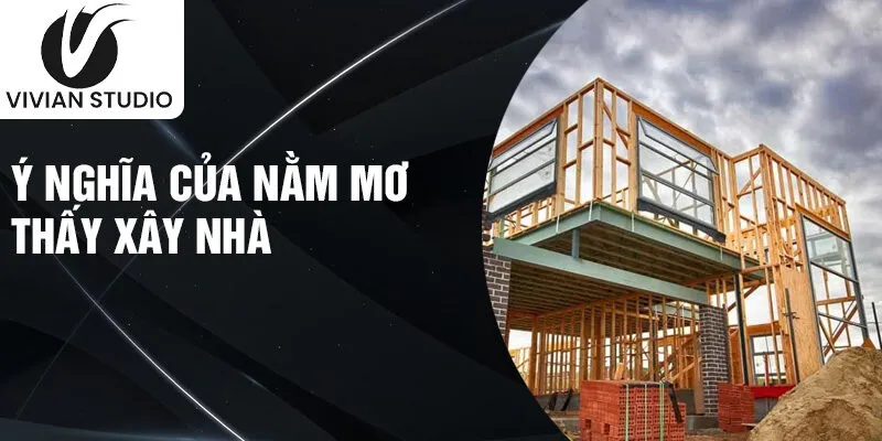 Ý nghĩa của nằm mơ thấy xây nhà