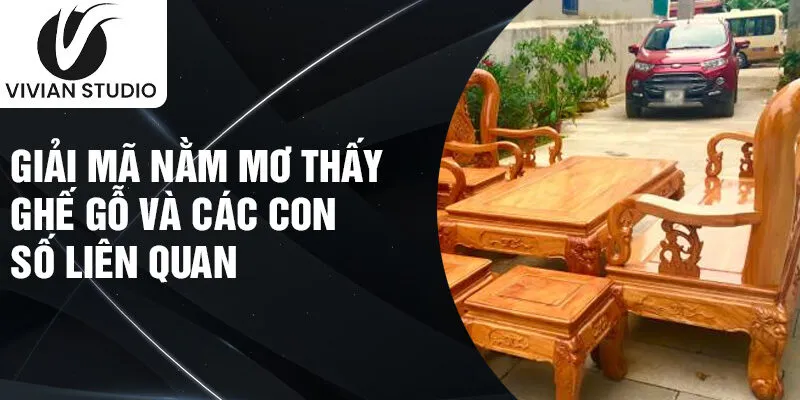 Giải mã nằm mơ thấy ghế gỗ và các con số liên quan