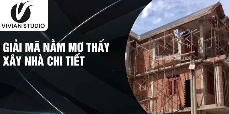 Giải mã nằm mơ thấy xây nhà chi tiết