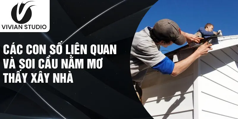 Các con số liên quan và soi cầu nằm mơ thấy xây nhà