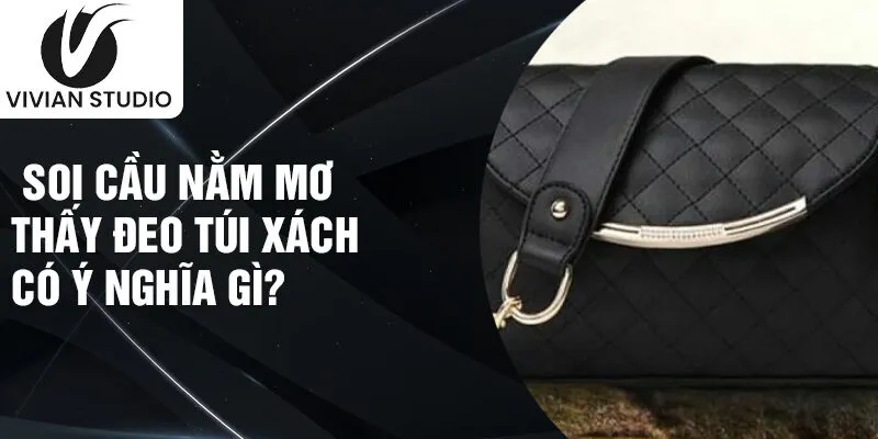 Soi cầu nằm mơ thấy đeo túi xách có ý nghĩa gì?