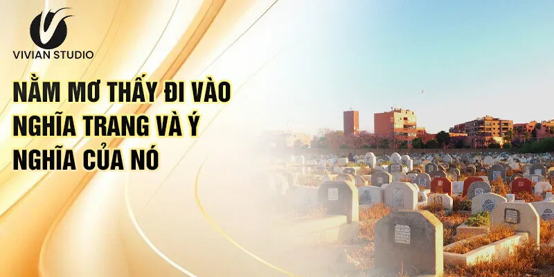 Nằm Mơ Thấy Đi Vào Nghĩa Trang: Giải Mã Số May Mắn 2 Nằm mơ thấy đi vào nghĩa trang và ý nghĩa của nó