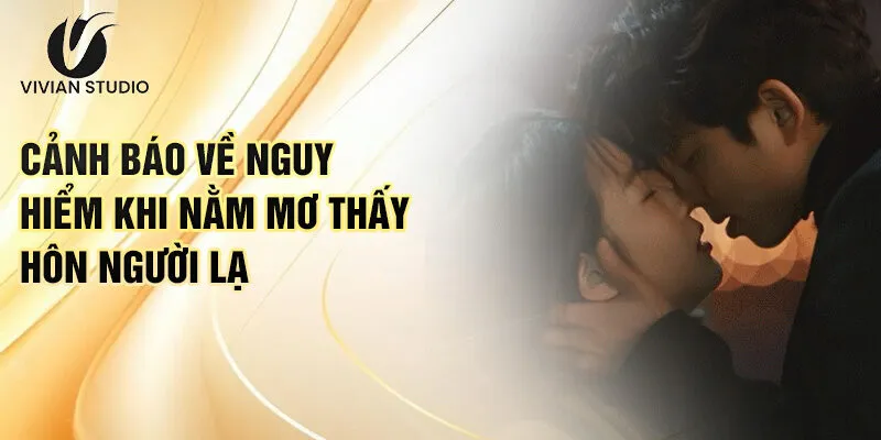 Nằm Mơ Thấy Hôn Người Lạ: Giải Mã Bí Ẩn Lô Đề 3 Cảnh báo về nguy hiểm khi nằm mơ thấy hôn người lạ